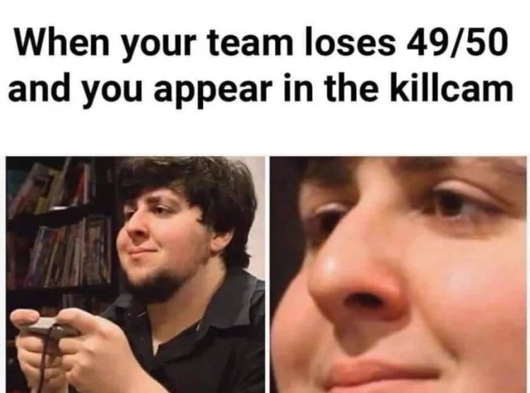 Image of a sad guy with the caption _your team losses 49_50 and you appear in the killcam_