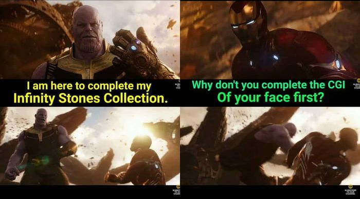 Thanos saying "I'm here to complete the my infinity stones" Iron man replies "Why don't you complete the CGI on your face first" Then Thanos punches Iron Man