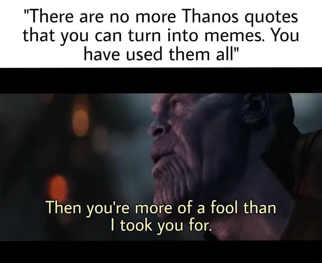 an image of thanos saying "Then you are more of a fool than i thought" with the caption "there are no more thanos quotes you can turn into memes"
