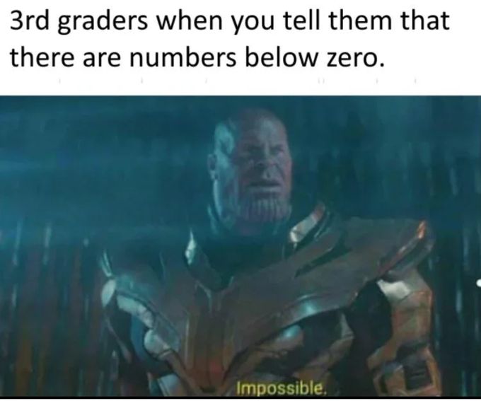 Third grader when you tell them that there are numbers below zero - a picture of thanos saying "impossible"