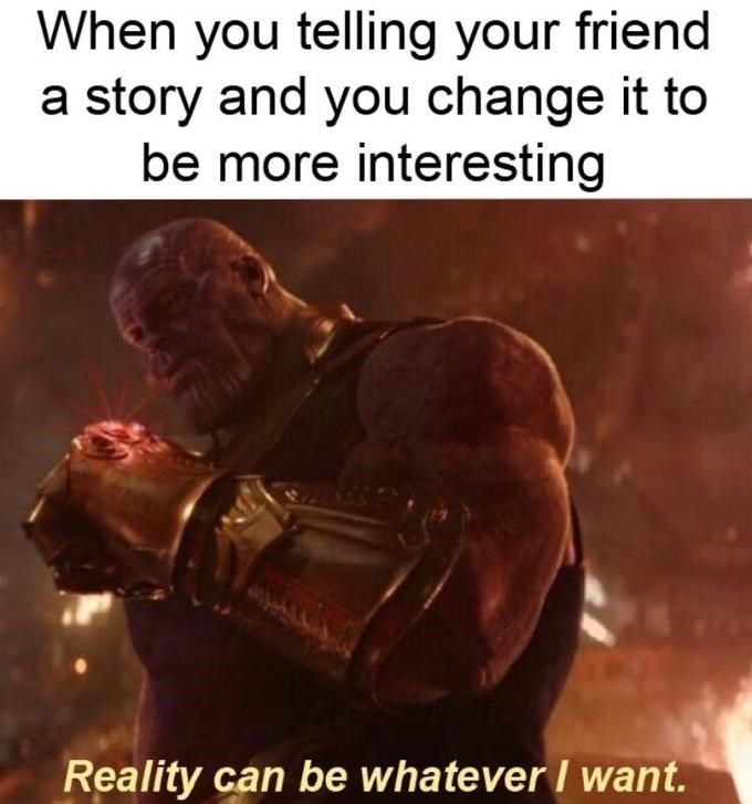 An image of thanos with the reality stone saying "reality can be whatever I want" with the caption "when you tell your friend a story but you change it to be more interesting"