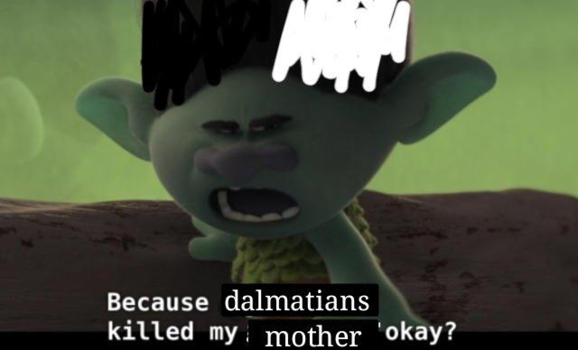 "Because dalmations killed my mother, okay?" meme.