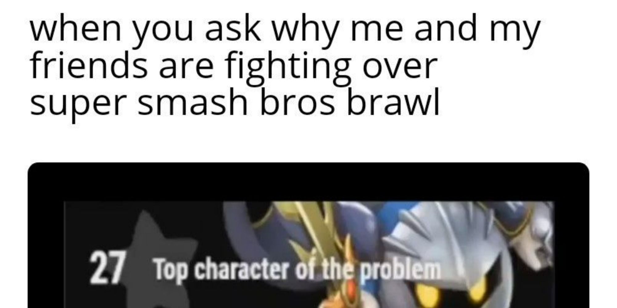 Top Text: when you ask why me and my friends are fighting over smash bros brawl. Bottom image: Meta Knight and Text, "27: Top character of the problem." 