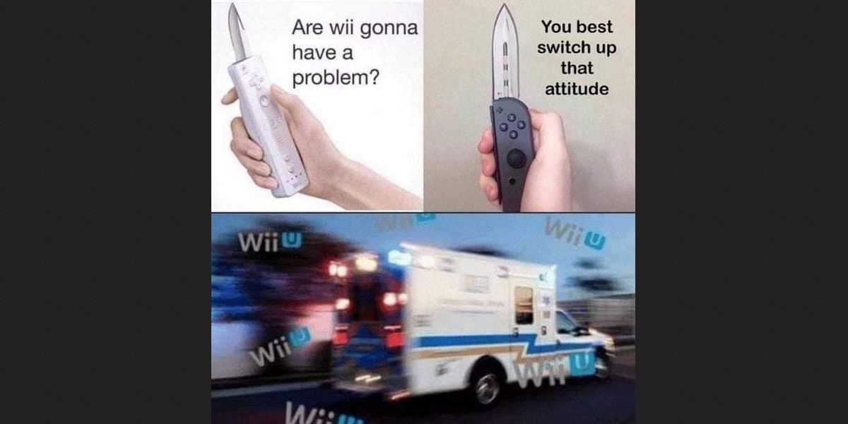 Top left: Hand holding a Wii remote with a knife, captioned "Are Wii gonna have a problem?" Top-right: A hand holding a switch joy-con with a blade, captioned: You best Switch up that attitude. Bottom: Ambulance, blurred, sirens wailing, with the Wii U logo labeled everywhere. Image source: Knowyourmeme.com
