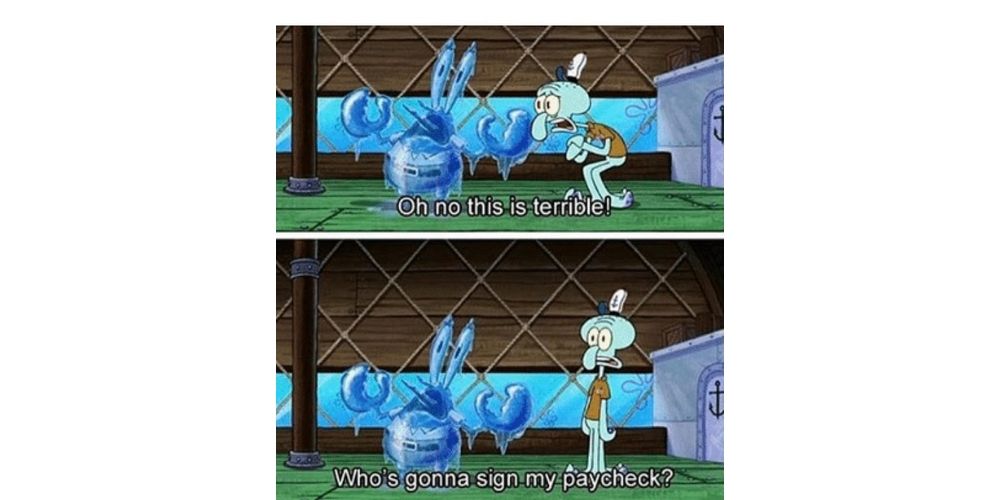 Top: Squidward (right) looks in horror at Mr. Krabs (left) who is frozen. Caption reads: "Oh no this is terrible!" Bottom: Squidward bolts upright and asks, "Who's gonna sign my paycheck?" Image source: memegine.com