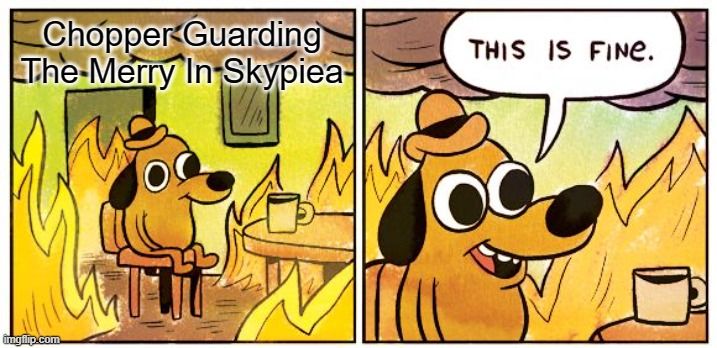 Chopper Skypiea Merry Fire Dog burning house meme