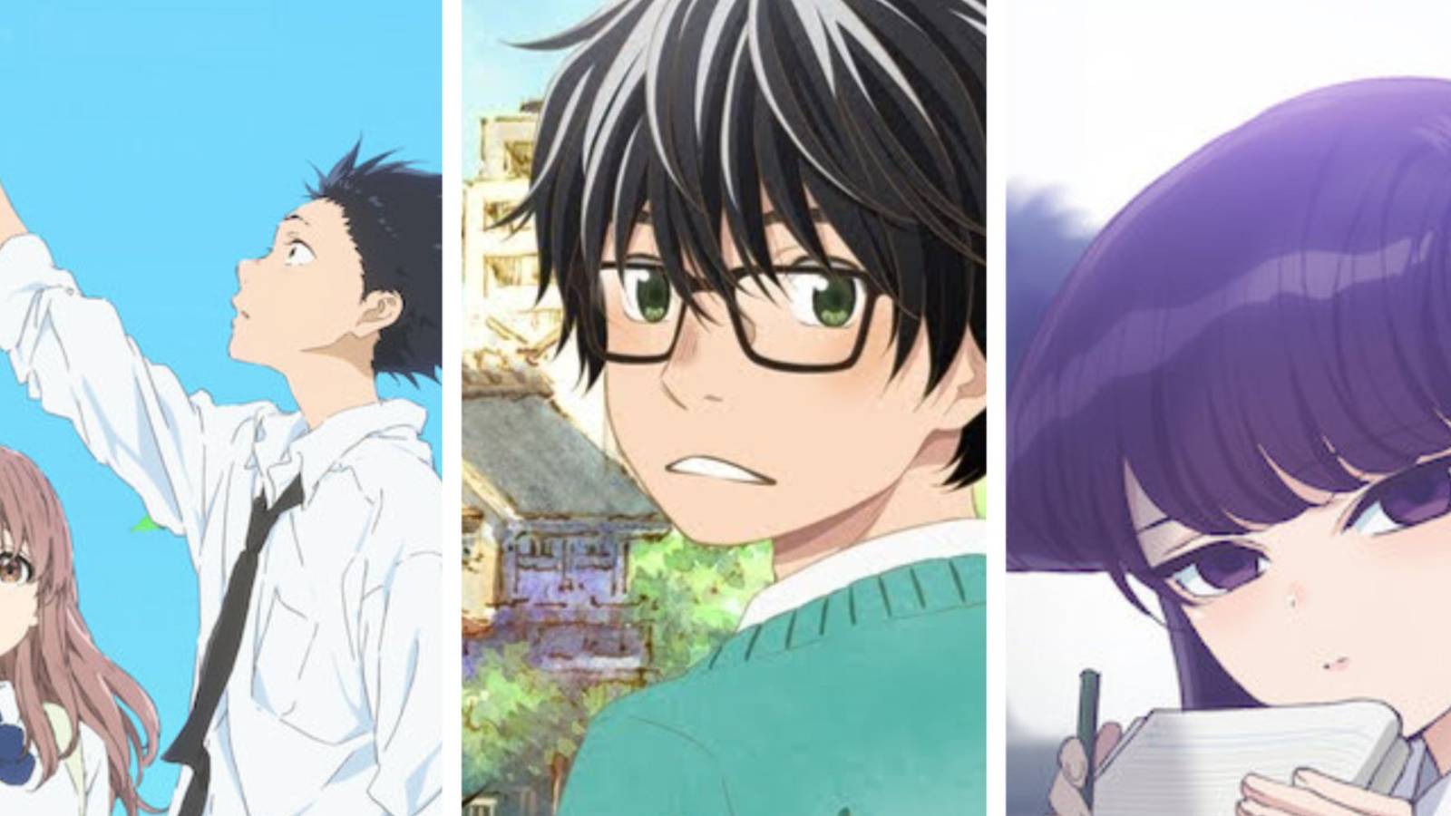 A Silent Voice, March Comes In Like A Lion, Komi Can't Communicate