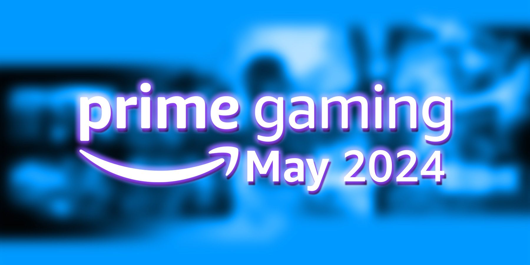 Amazon Prime Gaming May 2024 tagline on blue-tinted blurred game lineup collage