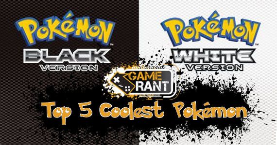 The 5 Coolest Pokemon in Pokemon Black and White
