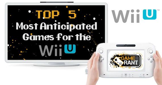 The Top 5 Most Anticipated Games for the Wii U